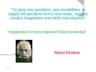 "To raise new questions, new possibilities, to regard old questions from a new a