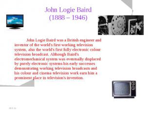 John Logie Baird (1888 – 1946) John Logie Baird was a British engineer and inven