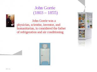 John Gorrie (1803 – 1855) John Gorrie was a physician, scientist, inventor, and