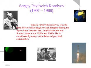 Sergey Pavlovich Korolyov(1907 – 1966) Sergey Pavlovich Korolyov was the head So