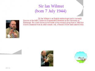 Sir Ian Wilmut(born 7 July 1944) Sir Ian Wilmut is an English embryologist and i