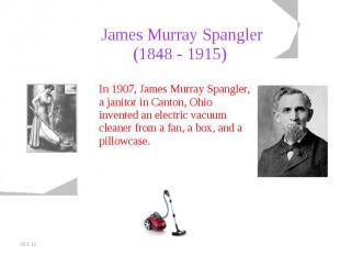 James Murray Spangler(1848 - 1915) In 1907, James Murray Spangler, a janitor in