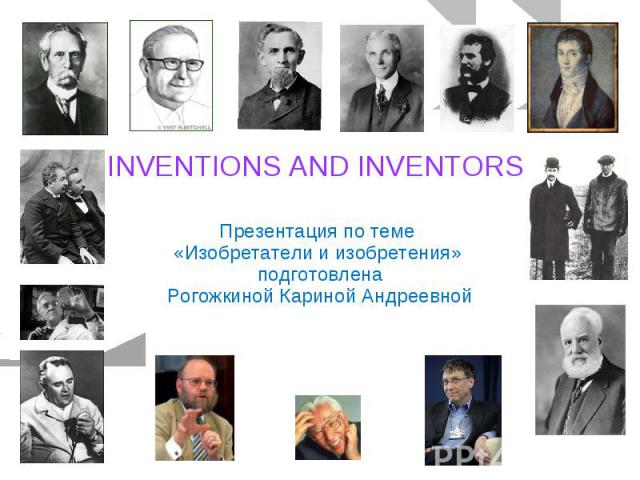 INVENTIONS AND INVENTORS Презентация по теме «Изобретатели и изобретения» подготовленаРогожкиной Кариной Андреевной