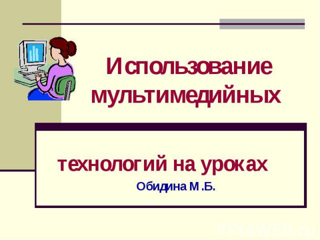 Использование мультимедийных технологий на уроках Обидина М.Б.