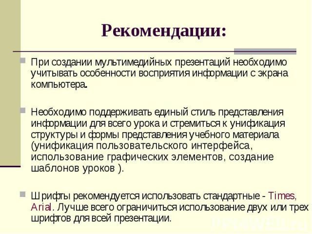 Рекомендации: При создании мультимедийных презентаций необходимо учитывать особенности восприятия информации с экрана компьютера.Необходимо поддерживать единый стиль представления информации для всего урока и стремиться к унификация структуры и форм…