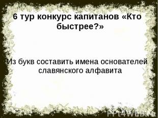 6 тур конкурс капитанов «Кто быстрее?»Из букв составить имена основателей славян