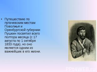 Путешествию по пугачевским местам Поволжья и Оренбургской губернии Пушкин посвят