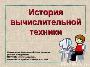 История вычислительной техники Презентация Верещагиной Юлии Юрьевныучителя инфор