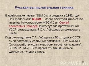 Русская вычислительная техника Вашей стране первая ЭВМ была создана в 1951 году.