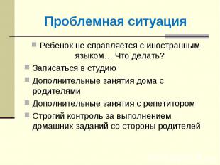 Проблемная ситуация Ребенок не справляется с иностранным языком… Что делать?Запи