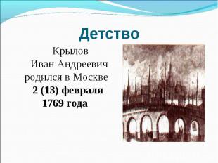 Детство Крылов Иван Андреевич родился в Москве 2 (13) февраля 1769 года
