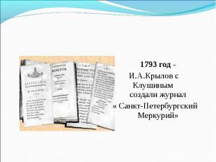 1793 год - И.А.Крылов с Клушиным создали журнал« Санкт-Петербургский Меркурий»