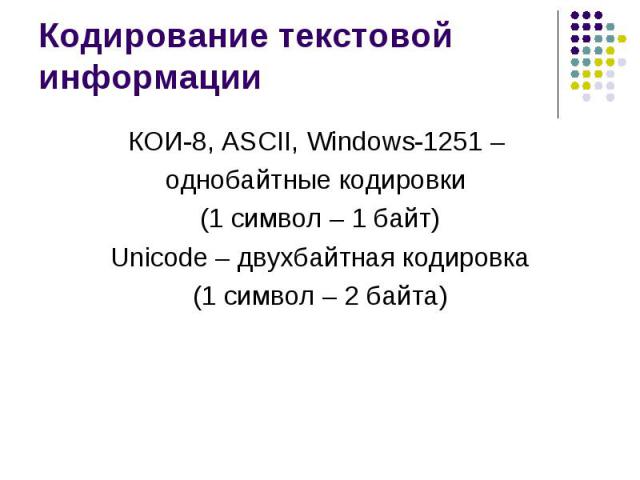 Кодирование текстовой информации КОИ-8, ASCII, Windows-1251 – однобайтные кодировки (1 символ – 1 байт)Unicode – двухбайтная кодировка(1 символ – 2 байта)