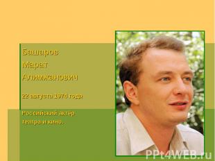 Башаров МаратАлимжанович22 августа 1974 годаРоссийский актёр театра и кино.
