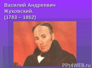 Василий Андреевич Жуковский.(1783 – 1852)