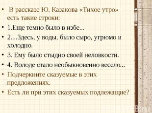 В рассказе Ю. Казакова «Тихое утро» есть такие строки:1.Еще темно было в избе...