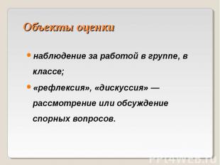 Объекты оценки наблюдение за работой в группе, в классе;«рефлексия», «дискуссия»