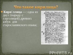 Что такое кирилица? Кириллица —: одна из двух (наряду с глаголицей) древних азбу