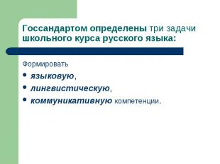 Госсандартом определены три задачи школьного курса русского языка: Формировать я