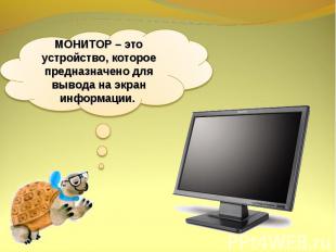 МОНИТОР – это устройство, которое предназначено для вывода на экран информации.