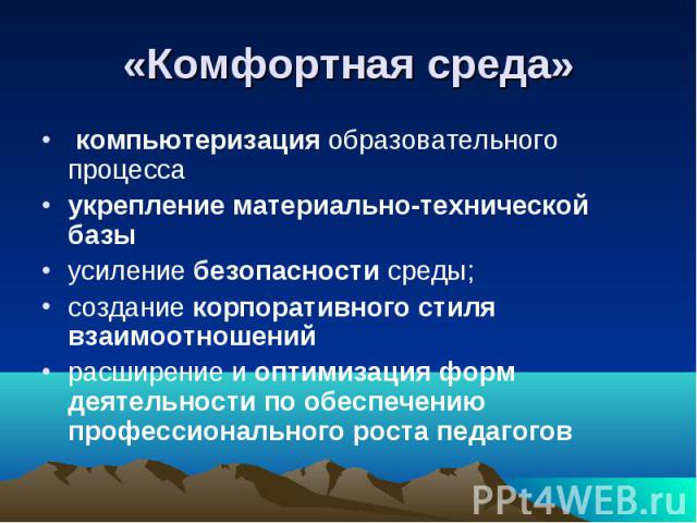 «Комфортная среда» компьютеризация образовательного процессаукрепление материально-технической базы усиление безопасности среды;создание корпоративного стиля взаимоотношений расширение и оптимизация форм деятельности по обеспечению профессионального…