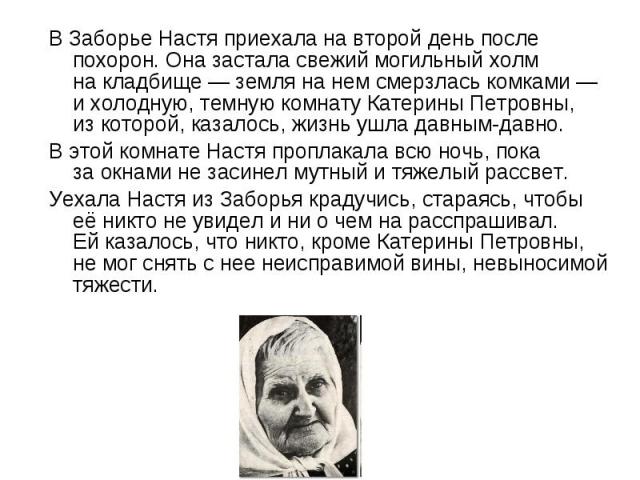 В Заборье Настя приехала на второй день после похорон. Она застала свежий могильный холм на кладбище — земля на нем смерзлась комками — и холодную, темную комнату Катерины Петровны, из которой, казалось, жизнь ушла давным-давно.В этой комнате Настя …