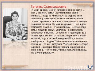 Татьяна Станиславовна -У меня бизнес, у меня личного нет и не было. .. Вот у вас
