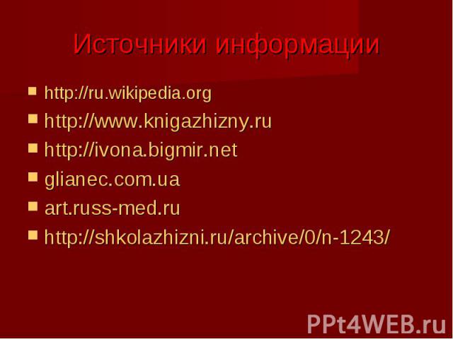 Источники информации http://ru.wikipedia.orghttp://www.knigazhizny.ru http://ivona.bigmir.netglianec.com.ua art.russ-med.ruhttp://shkolazhizni.ru/archive/0/n-1243/