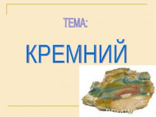 ТЕМА: КРЕМНИЙ