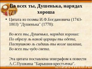 Во всех ты, Душенька, нарядах хороша Цитата из поэмы И.Ф.Богдановича (1743-1803)