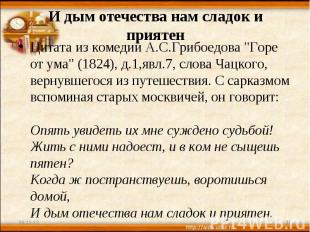 И дым отечества нам сладок и приятен Цитата из комедии А.С.Грибоедова "Горе от у