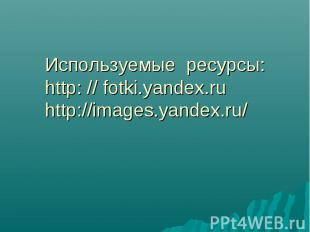 Используемые ресурсы:http: // fotki.yandex.ruhttp://images.yandex.ru/