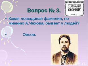 Вопрос № 3. Какая лошадиная фамилия, по мнению А.Чехова, бывает у людей? Овсов.