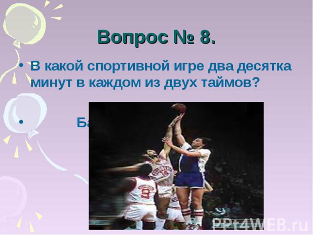 Вопрос № 8. В какой спортивной игре два десятка минут в каждом из двух таймов? Баскетбол.