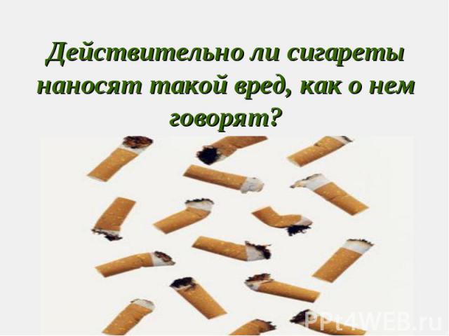 Действительно ли сигареты наносят такой вред, как о нем говорят?