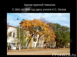 Здание мужской гимназии.С 1841 по 1846 год здесь учился Н.С. Лесков