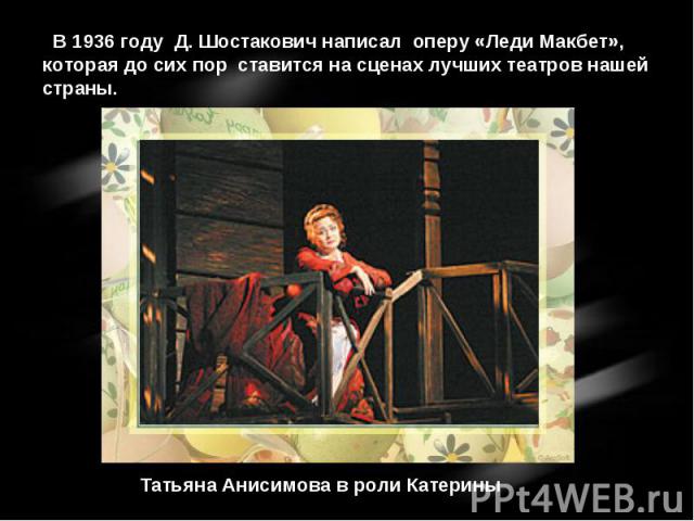 В 1936 году Д. Шостакович написал оперу «Леди Макбет», которая до сих пор ставится на сценах лучших театров нашей страны. Татьяна Анисимова в роли Катерины