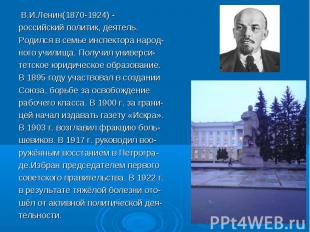 В.И.Ленин(1870-1924) -российский политик, деятель.Родился в семье инспектора нар