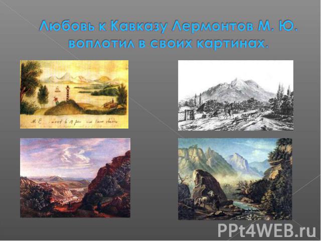 Любовь к Кавказу Лермонтов М. Ю. воплотил в своих картинах.