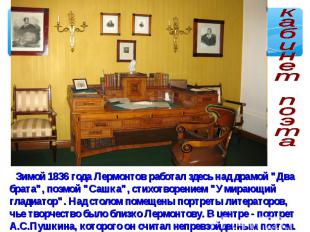кабинет поэта Зимой 1836 года Лермонтов работал здесь над драмой "Два брата", по