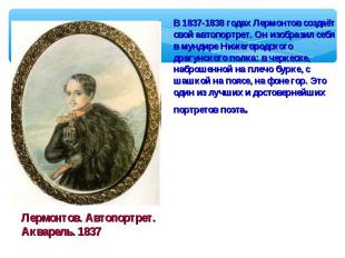 В 1837-1838 годах Лермонтов создаёт свой автопортрет. Он изобразил себя в мундир