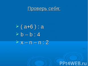 Проверь себя: ( a+6 ) : a b – b : 4 x – n – n : 2