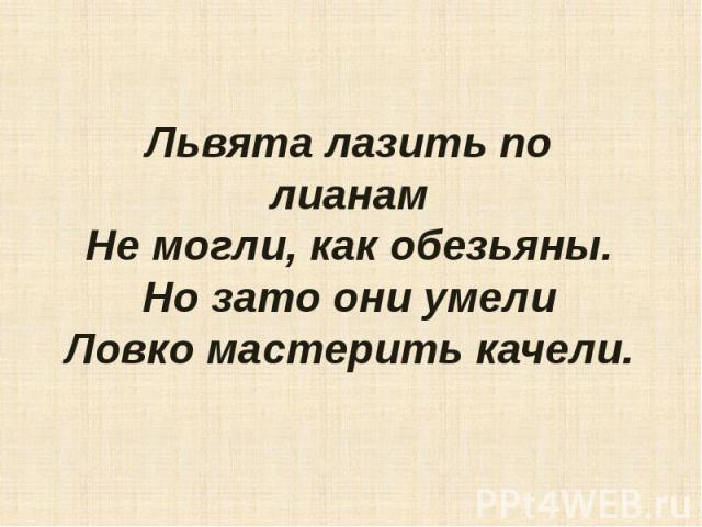 Львята лазить по лианамНе могли, как обезьяны.Но зато они умелиЛовко мастерить качели.