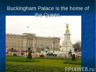 Buckingham Palace is the home of the Queen.