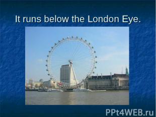 It runs below the London Eye.