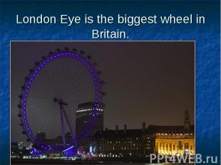 London Eye is the biggest wheel in Britain.