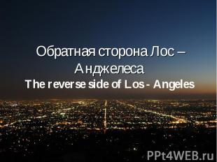 Обратная сторона Лос – Анджелеса The reverse side of Los - Angeles