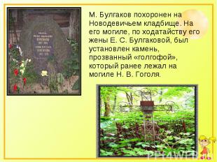 М. Булгаков похоронен на Новодевичьем кладбище. На его могиле, по ходатайству ег