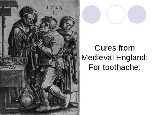 Cures from Medieval England:For toothache: