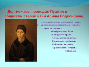 Долгие часы проводил Пушкин в обществе старой няни Арины Родионовны. …вечером сл